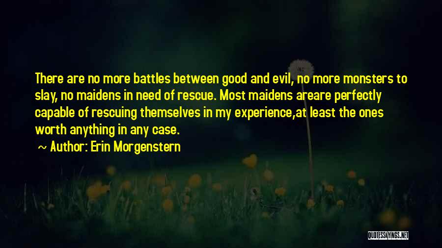 Erin Morgenstern Quotes: There Are No More Battles Between Good And Evil, No More Monsters To Slay, No Maidens In Need Of Rescue.