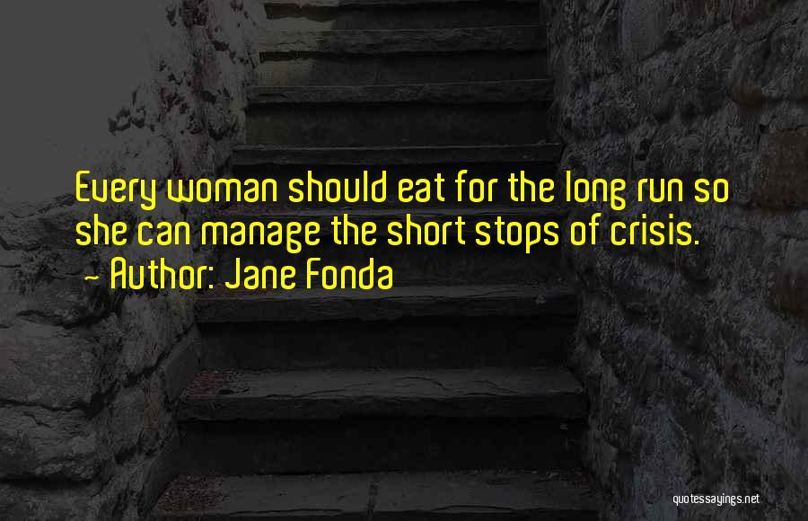 Jane Fonda Quotes: Every Woman Should Eat For The Long Run So She Can Manage The Short Stops Of Crisis.