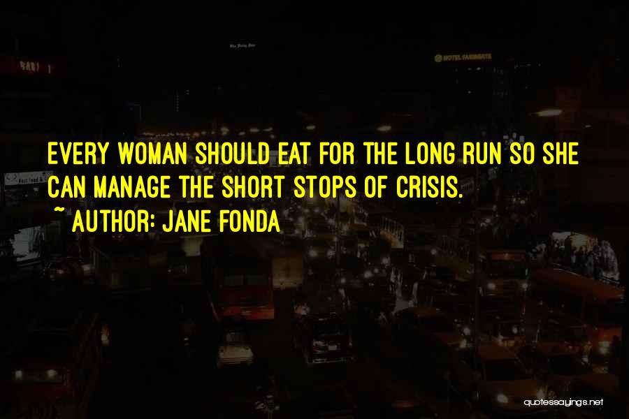 Jane Fonda Quotes: Every Woman Should Eat For The Long Run So She Can Manage The Short Stops Of Crisis.