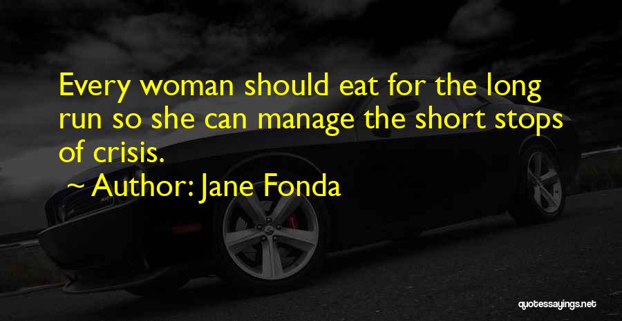 Jane Fonda Quotes: Every Woman Should Eat For The Long Run So She Can Manage The Short Stops Of Crisis.