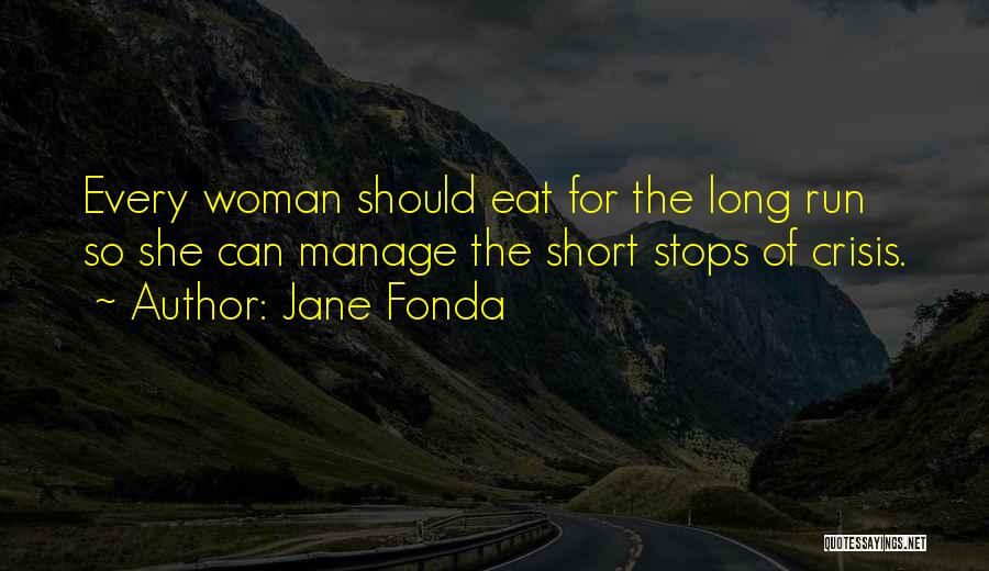Jane Fonda Quotes: Every Woman Should Eat For The Long Run So She Can Manage The Short Stops Of Crisis.