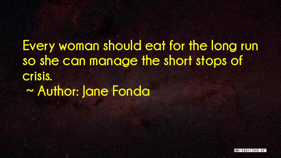 Jane Fonda Quotes: Every Woman Should Eat For The Long Run So She Can Manage The Short Stops Of Crisis.