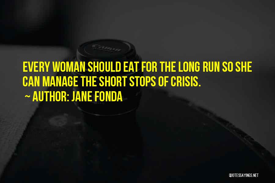 Jane Fonda Quotes: Every Woman Should Eat For The Long Run So She Can Manage The Short Stops Of Crisis.