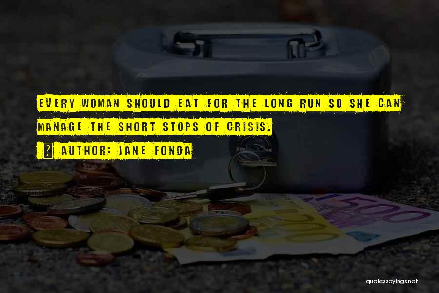 Jane Fonda Quotes: Every Woman Should Eat For The Long Run So She Can Manage The Short Stops Of Crisis.