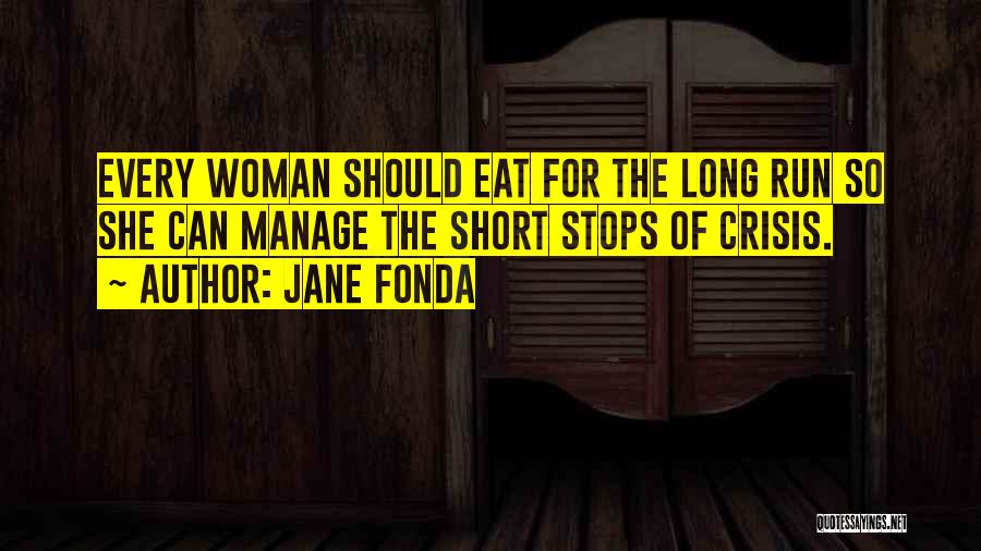 Jane Fonda Quotes: Every Woman Should Eat For The Long Run So She Can Manage The Short Stops Of Crisis.