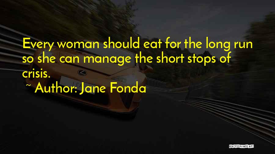 Jane Fonda Quotes: Every Woman Should Eat For The Long Run So She Can Manage The Short Stops Of Crisis.