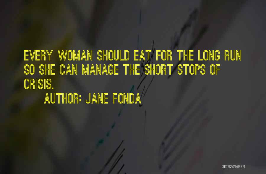 Jane Fonda Quotes: Every Woman Should Eat For The Long Run So She Can Manage The Short Stops Of Crisis.