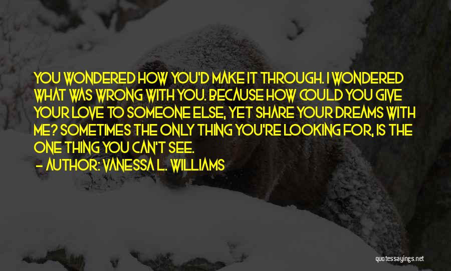 Vanessa L. Williams Quotes: You Wondered How You'd Make It Through. I Wondered What Was Wrong With You. Because How Could You Give Your