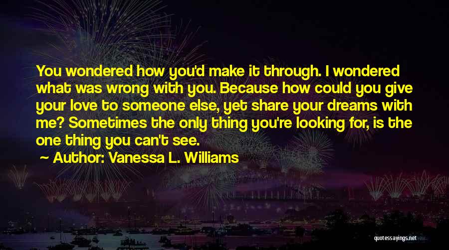 Vanessa L. Williams Quotes: You Wondered How You'd Make It Through. I Wondered What Was Wrong With You. Because How Could You Give Your