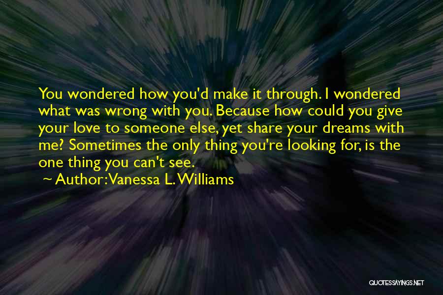 Vanessa L. Williams Quotes: You Wondered How You'd Make It Through. I Wondered What Was Wrong With You. Because How Could You Give Your