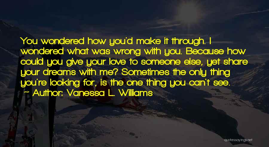 Vanessa L. Williams Quotes: You Wondered How You'd Make It Through. I Wondered What Was Wrong With You. Because How Could You Give Your