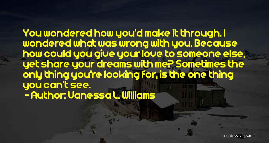 Vanessa L. Williams Quotes: You Wondered How You'd Make It Through. I Wondered What Was Wrong With You. Because How Could You Give Your