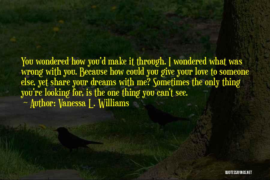 Vanessa L. Williams Quotes: You Wondered How You'd Make It Through. I Wondered What Was Wrong With You. Because How Could You Give Your