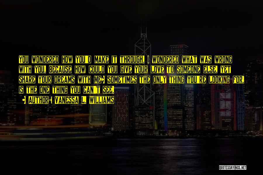 Vanessa L. Williams Quotes: You Wondered How You'd Make It Through. I Wondered What Was Wrong With You. Because How Could You Give Your