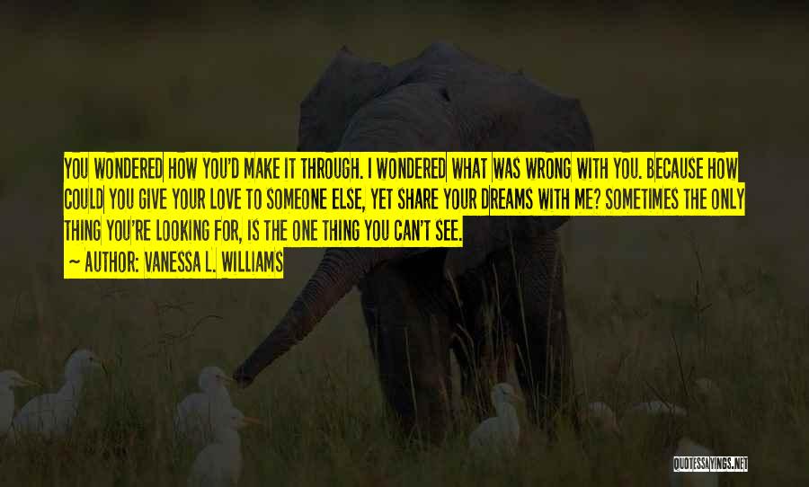 Vanessa L. Williams Quotes: You Wondered How You'd Make It Through. I Wondered What Was Wrong With You. Because How Could You Give Your