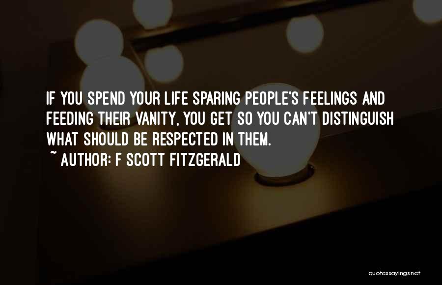 F Scott Fitzgerald Quotes: If You Spend Your Life Sparing People's Feelings And Feeding Their Vanity, You Get So You Can't Distinguish What Should