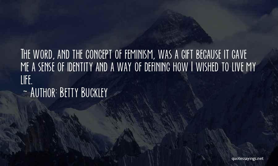Betty Buckley Quotes: The Word, And The Concept Of Feminism, Was A Gift Because It Gave Me A Sense Of Identity And A
