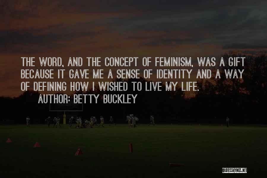 Betty Buckley Quotes: The Word, And The Concept Of Feminism, Was A Gift Because It Gave Me A Sense Of Identity And A