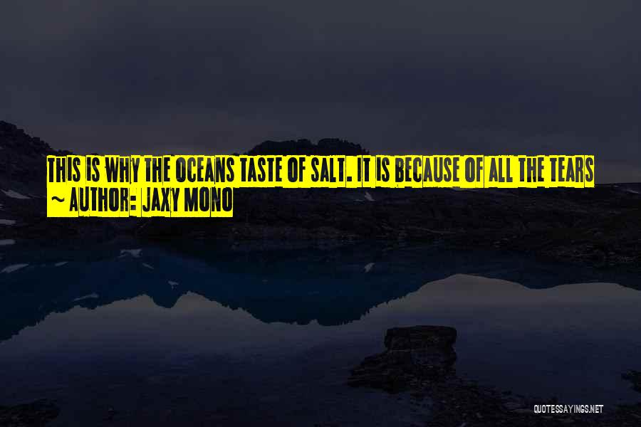 Jaxy Mono Quotes: This Is Why The Oceans Taste Of Salt. It Is Because Of All The Tears Of Mermaids For Sailors Who
