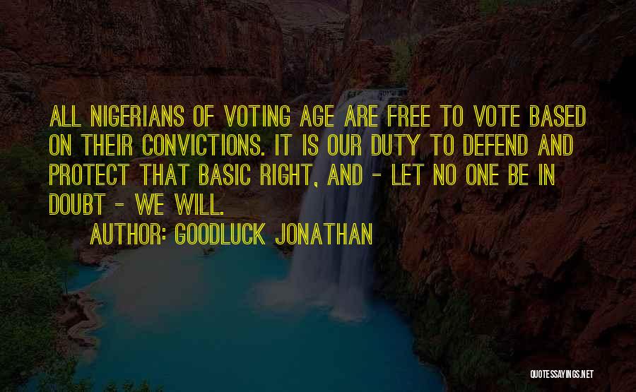 Goodluck Jonathan Quotes: All Nigerians Of Voting Age Are Free To Vote Based On Their Convictions. It Is Our Duty To Defend And