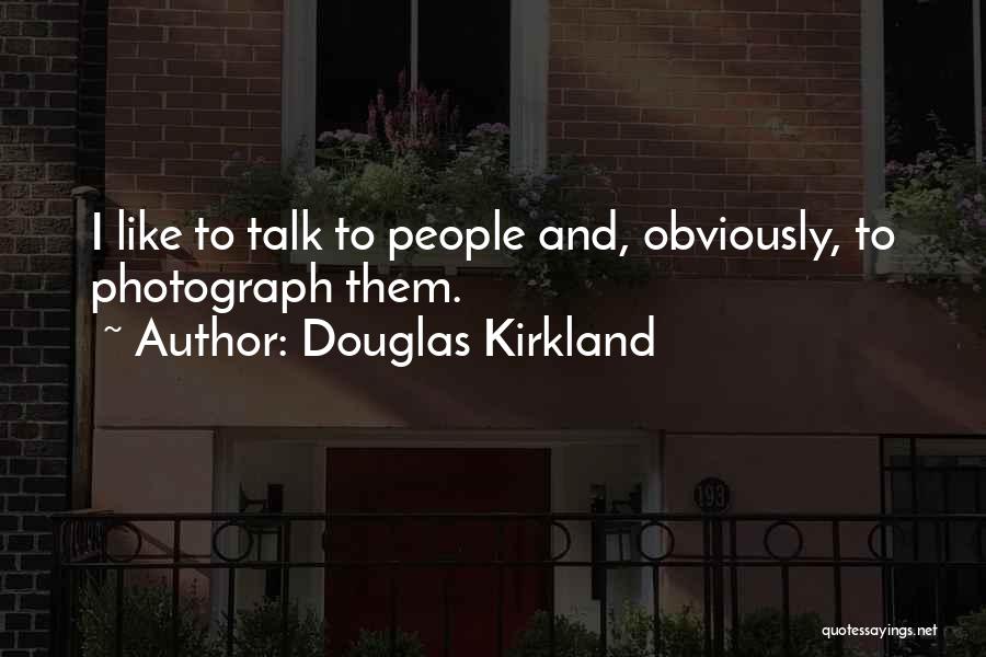 Douglas Kirkland Quotes: I Like To Talk To People And, Obviously, To Photograph Them.