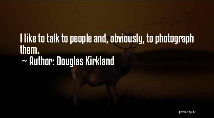 Douglas Kirkland Quotes: I Like To Talk To People And, Obviously, To Photograph Them.