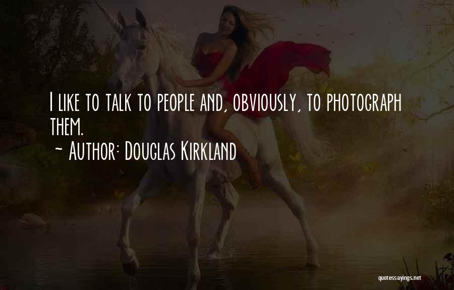 Douglas Kirkland Quotes: I Like To Talk To People And, Obviously, To Photograph Them.