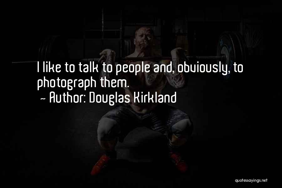 Douglas Kirkland Quotes: I Like To Talk To People And, Obviously, To Photograph Them.