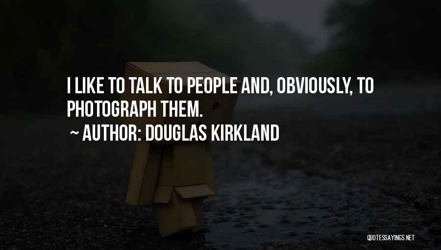 Douglas Kirkland Quotes: I Like To Talk To People And, Obviously, To Photograph Them.