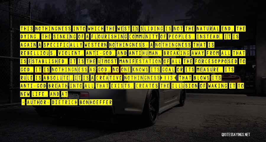 Dietrich Bonhoeffer Quotes: This Nothingness Into Which The West Is Sliding Is Not The Natural End, The Dying, The Sinking Of A Flourishing