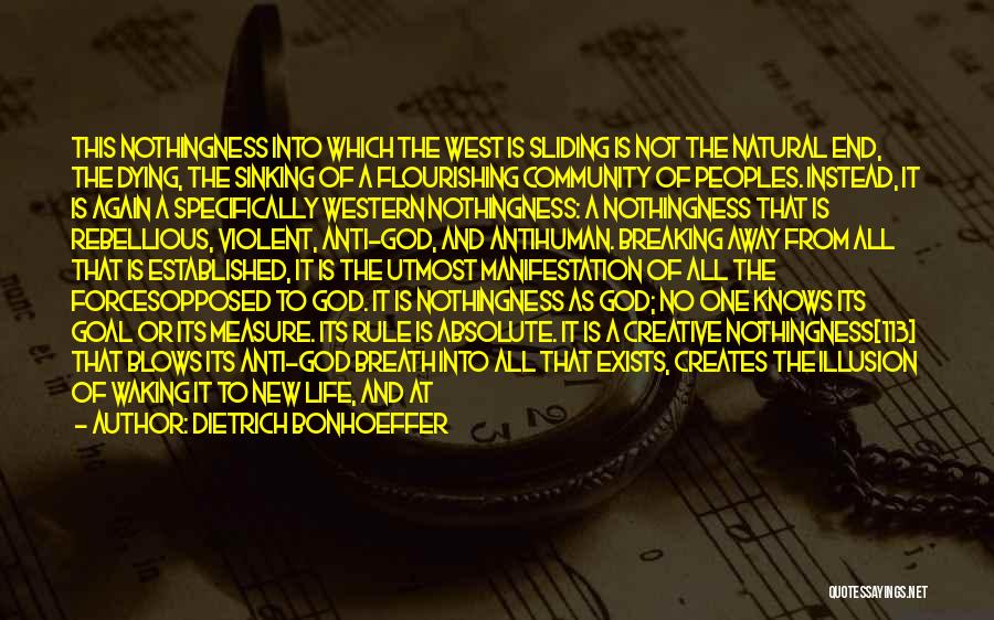 Dietrich Bonhoeffer Quotes: This Nothingness Into Which The West Is Sliding Is Not The Natural End, The Dying, The Sinking Of A Flourishing