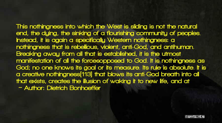 Dietrich Bonhoeffer Quotes: This Nothingness Into Which The West Is Sliding Is Not The Natural End, The Dying, The Sinking Of A Flourishing