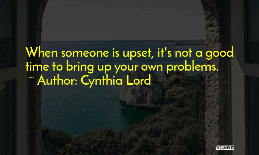 Cynthia Lord Quotes: When Someone Is Upset, It's Not A Good Time To Bring Up Your Own Problems.