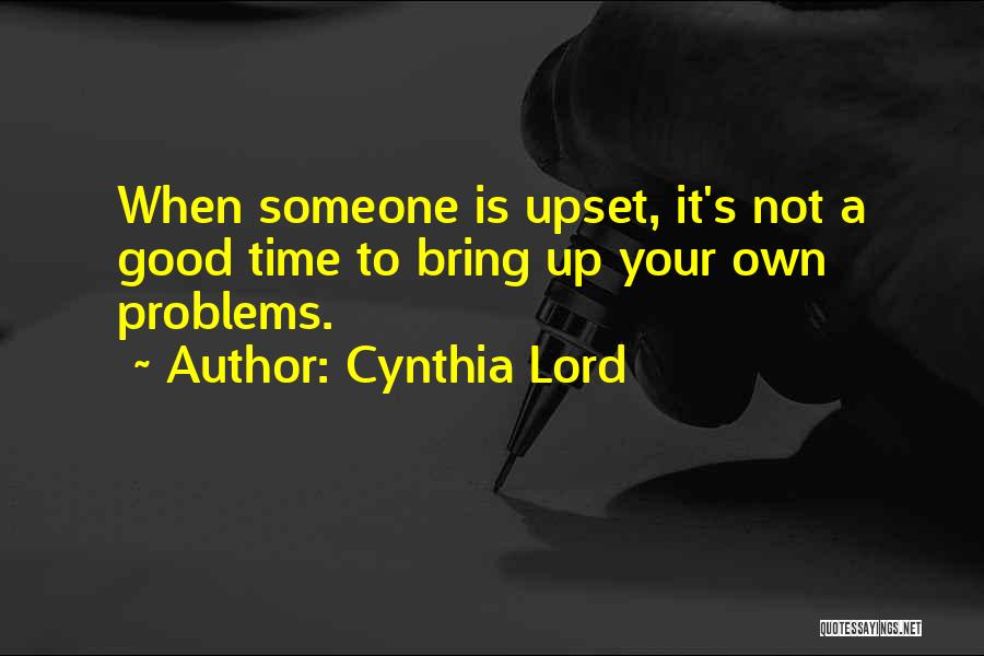 Cynthia Lord Quotes: When Someone Is Upset, It's Not A Good Time To Bring Up Your Own Problems.