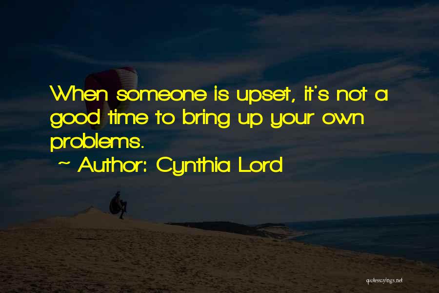 Cynthia Lord Quotes: When Someone Is Upset, It's Not A Good Time To Bring Up Your Own Problems.