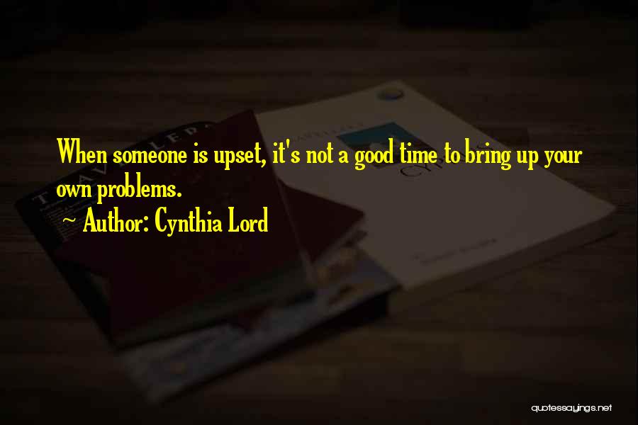 Cynthia Lord Quotes: When Someone Is Upset, It's Not A Good Time To Bring Up Your Own Problems.