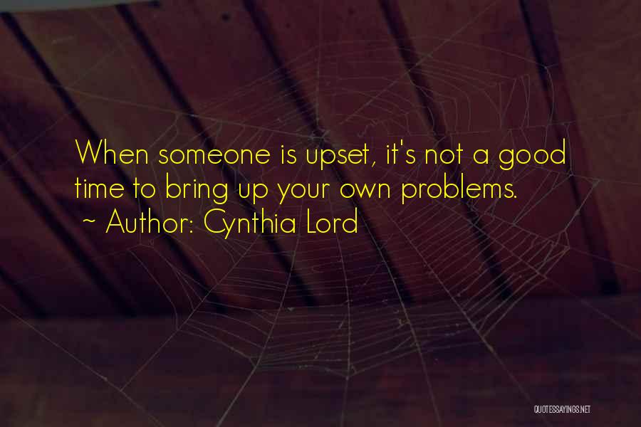 Cynthia Lord Quotes: When Someone Is Upset, It's Not A Good Time To Bring Up Your Own Problems.