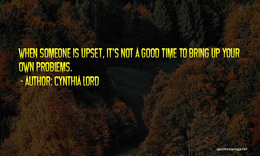 Cynthia Lord Quotes: When Someone Is Upset, It's Not A Good Time To Bring Up Your Own Problems.