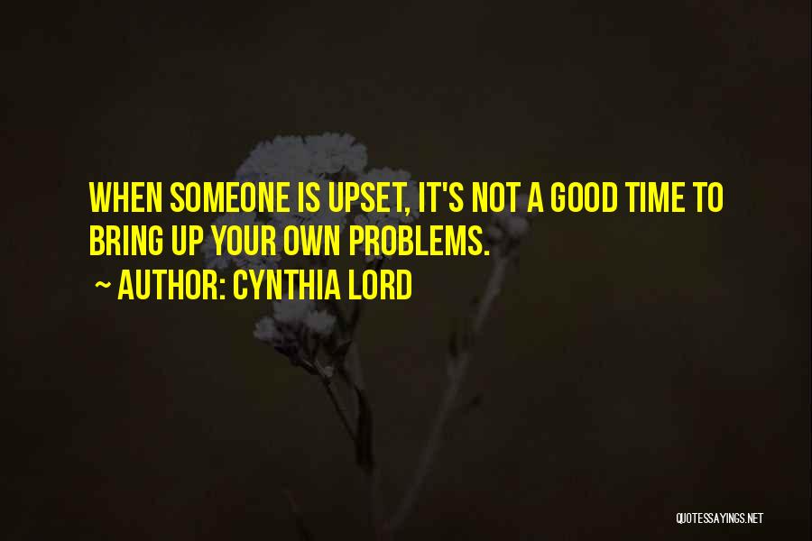 Cynthia Lord Quotes: When Someone Is Upset, It's Not A Good Time To Bring Up Your Own Problems.