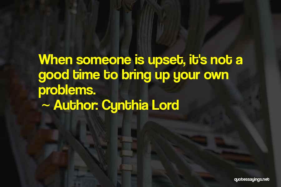 Cynthia Lord Quotes: When Someone Is Upset, It's Not A Good Time To Bring Up Your Own Problems.