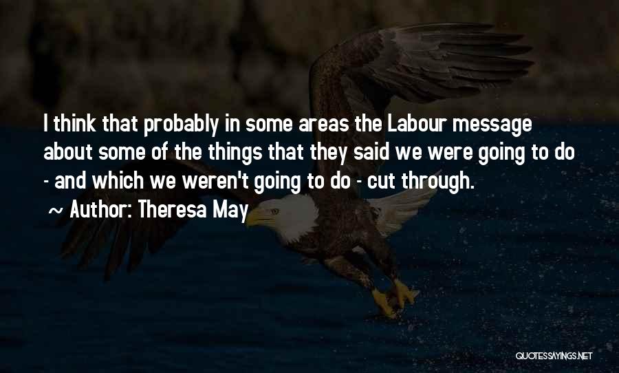 Theresa May Quotes: I Think That Probably In Some Areas The Labour Message About Some Of The Things That They Said We Were