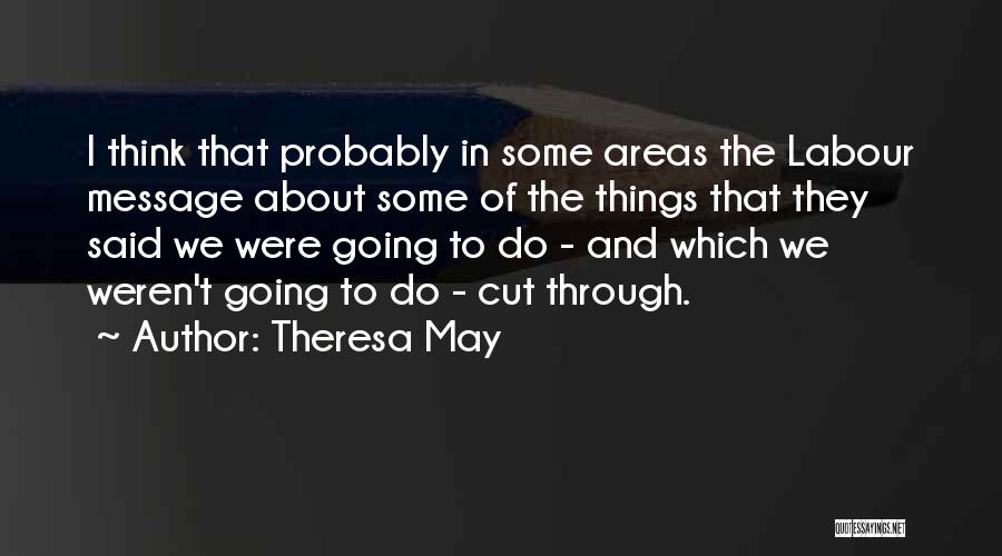 Theresa May Quotes: I Think That Probably In Some Areas The Labour Message About Some Of The Things That They Said We Were