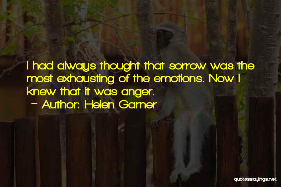 Helen Garner Quotes: I Had Always Thought That Sorrow Was The Most Exhausting Of The Emotions. Now I Knew That It Was Anger.