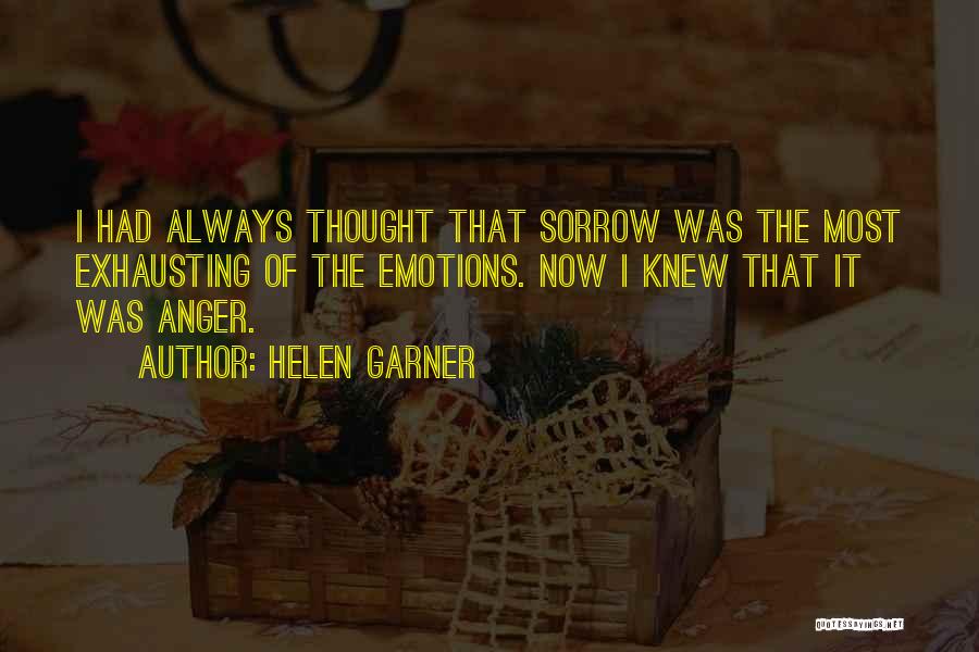 Helen Garner Quotes: I Had Always Thought That Sorrow Was The Most Exhausting Of The Emotions. Now I Knew That It Was Anger.