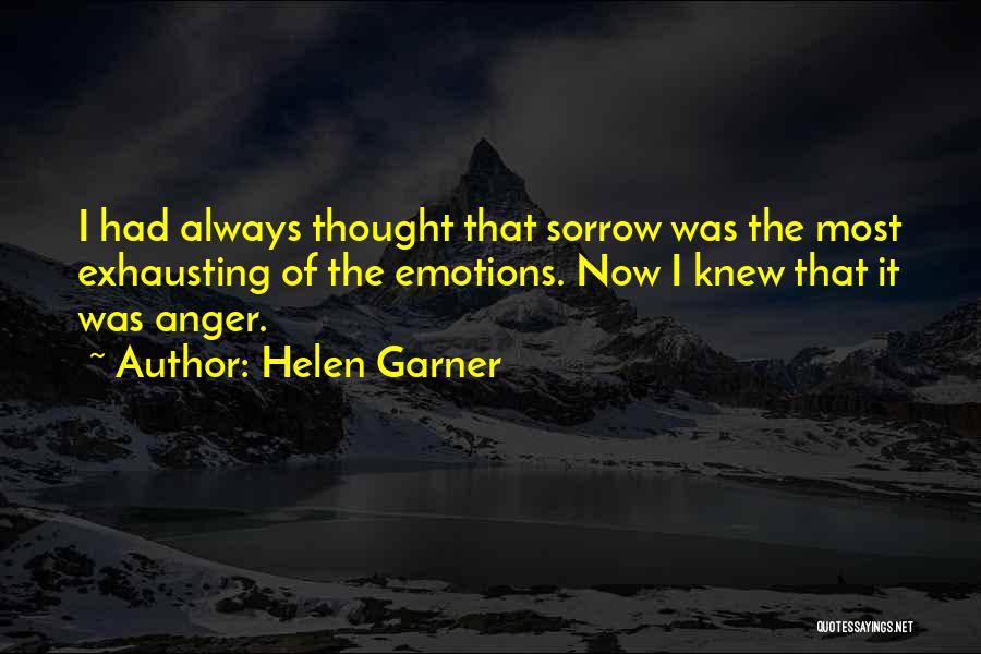 Helen Garner Quotes: I Had Always Thought That Sorrow Was The Most Exhausting Of The Emotions. Now I Knew That It Was Anger.