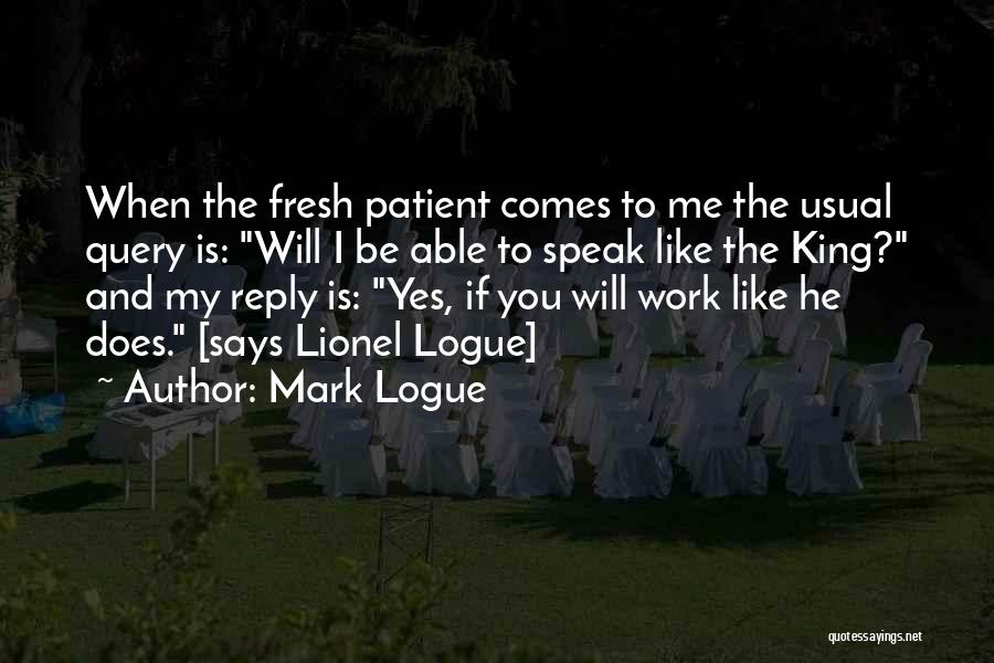 Mark Logue Quotes: When The Fresh Patient Comes To Me The Usual Query Is: Will I Be Able To Speak Like The King?