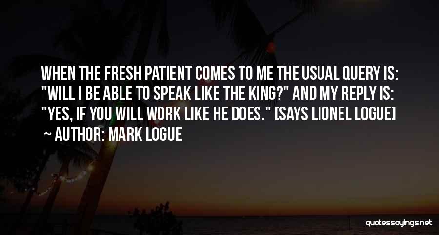 Mark Logue Quotes: When The Fresh Patient Comes To Me The Usual Query Is: Will I Be Able To Speak Like The King?