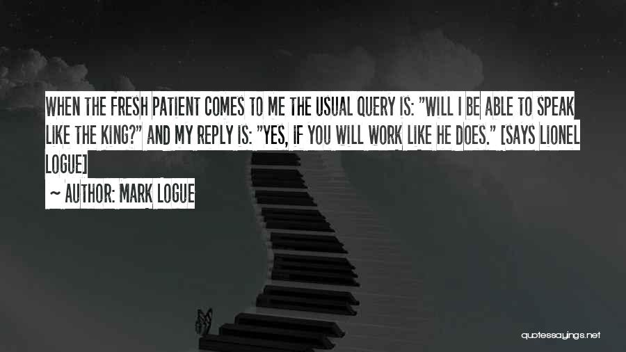 Mark Logue Quotes: When The Fresh Patient Comes To Me The Usual Query Is: Will I Be Able To Speak Like The King?