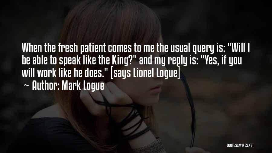 Mark Logue Quotes: When The Fresh Patient Comes To Me The Usual Query Is: Will I Be Able To Speak Like The King?