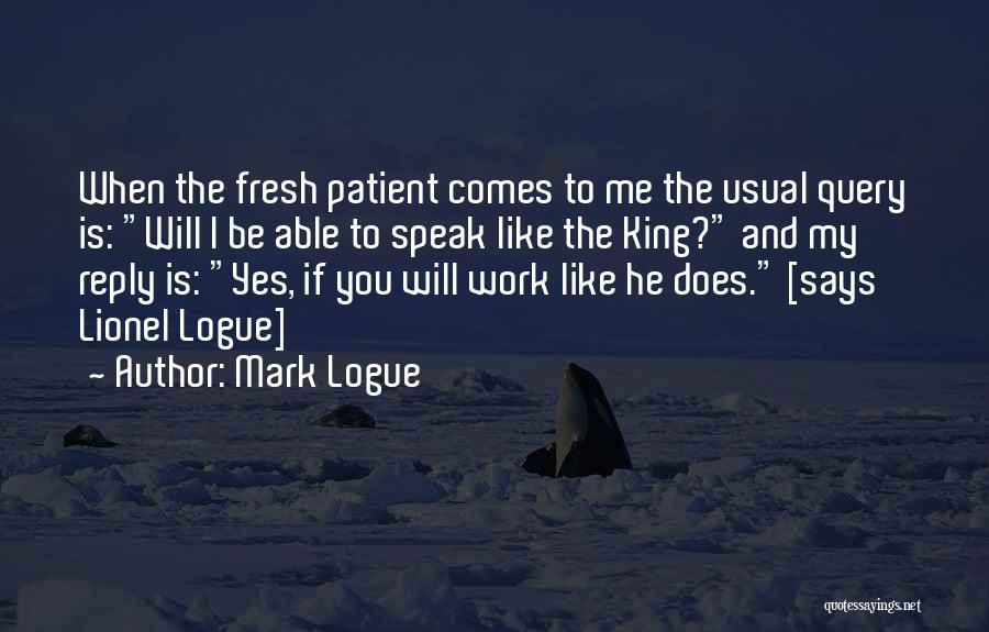 Mark Logue Quotes: When The Fresh Patient Comes To Me The Usual Query Is: Will I Be Able To Speak Like The King?
